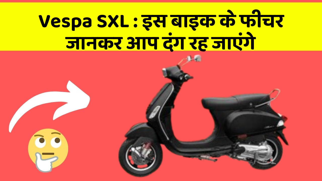 Vespa SXL : इस बाइक के फीचर जानकर आप दंग रह जाएंगे
