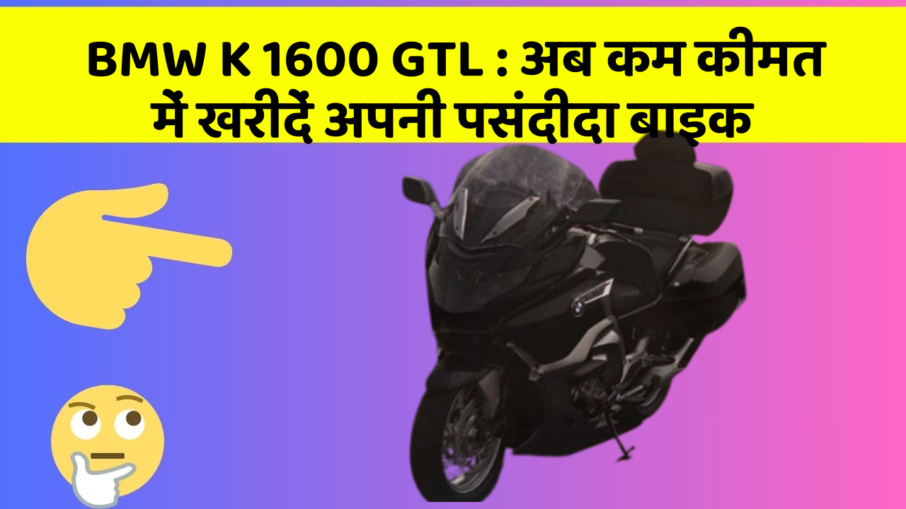 BMW K 1600 GTL : अब कम कीमत में खरीदें अपनी पसंदीदा बाइक