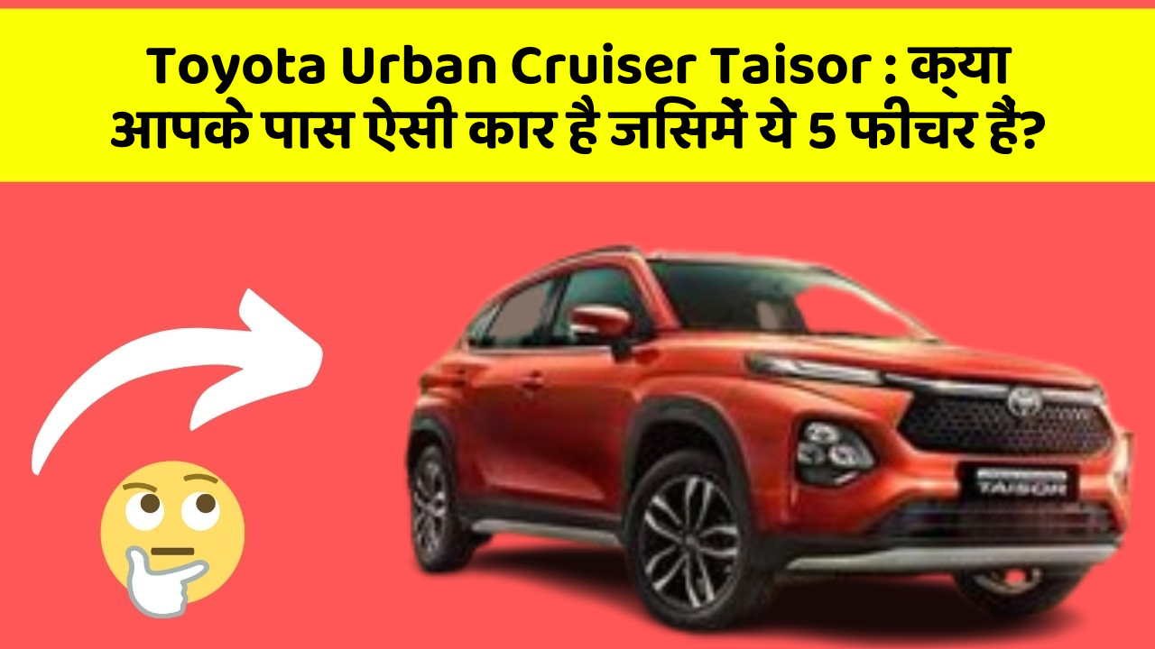 Toyota Urban Cruiser Taisor: क्या आपके पास ऐसी कार है जिसमें ये 5 फीचर हैं?