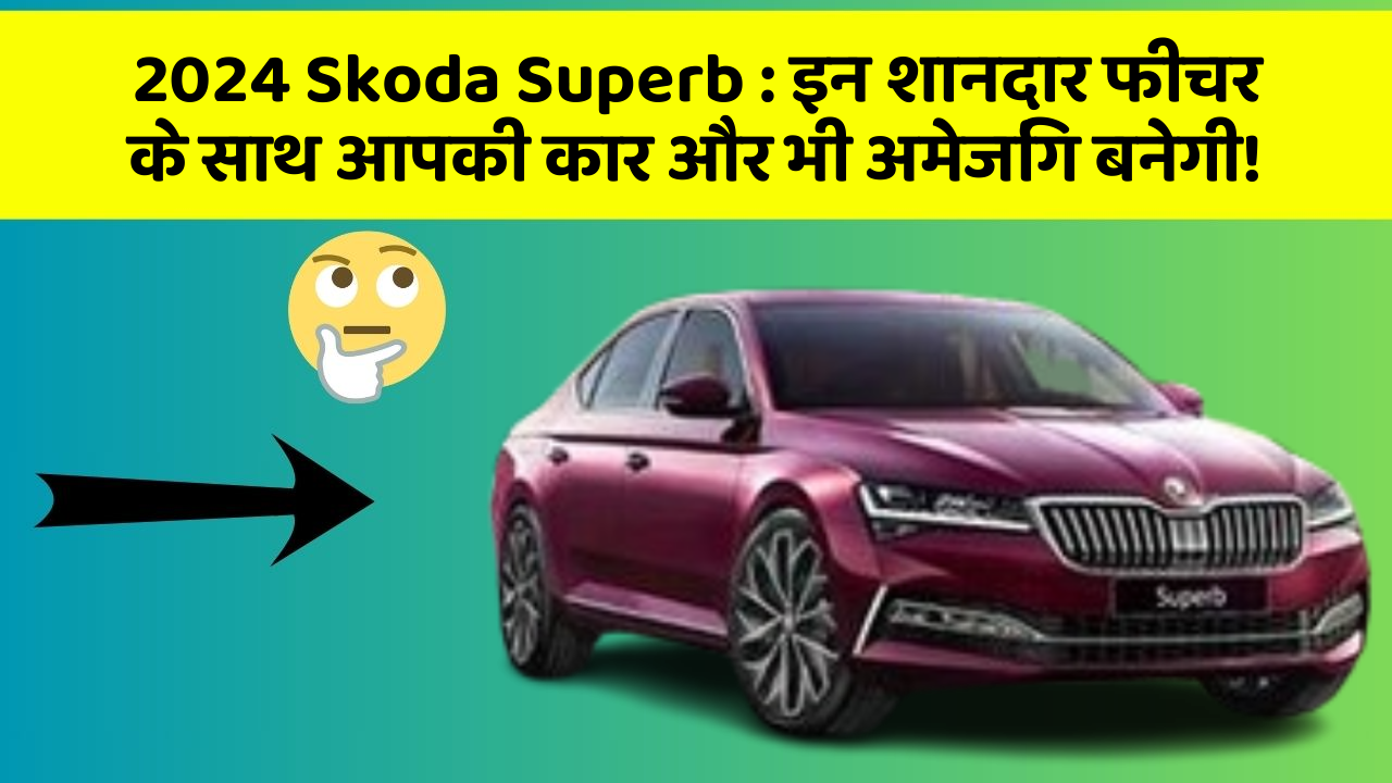 2024 Skoda Superb : इन शानदार फीचर के साथ आपकी कार और भी अमेजिंग बनेगी!