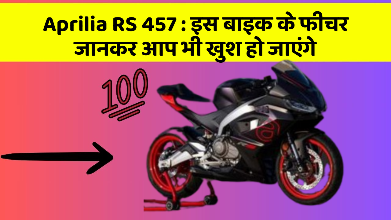 Aprilia RS 457 : इस बाइक के फीचर जानकर आप भी खुश हो जाएंगे