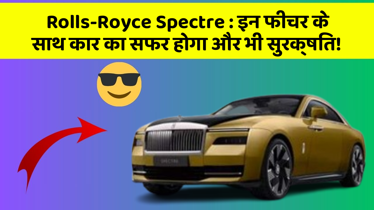 Rolls-Royce Spectre:इन फीचर के साथ कार का सफर होगा और भी सुरक्षित!