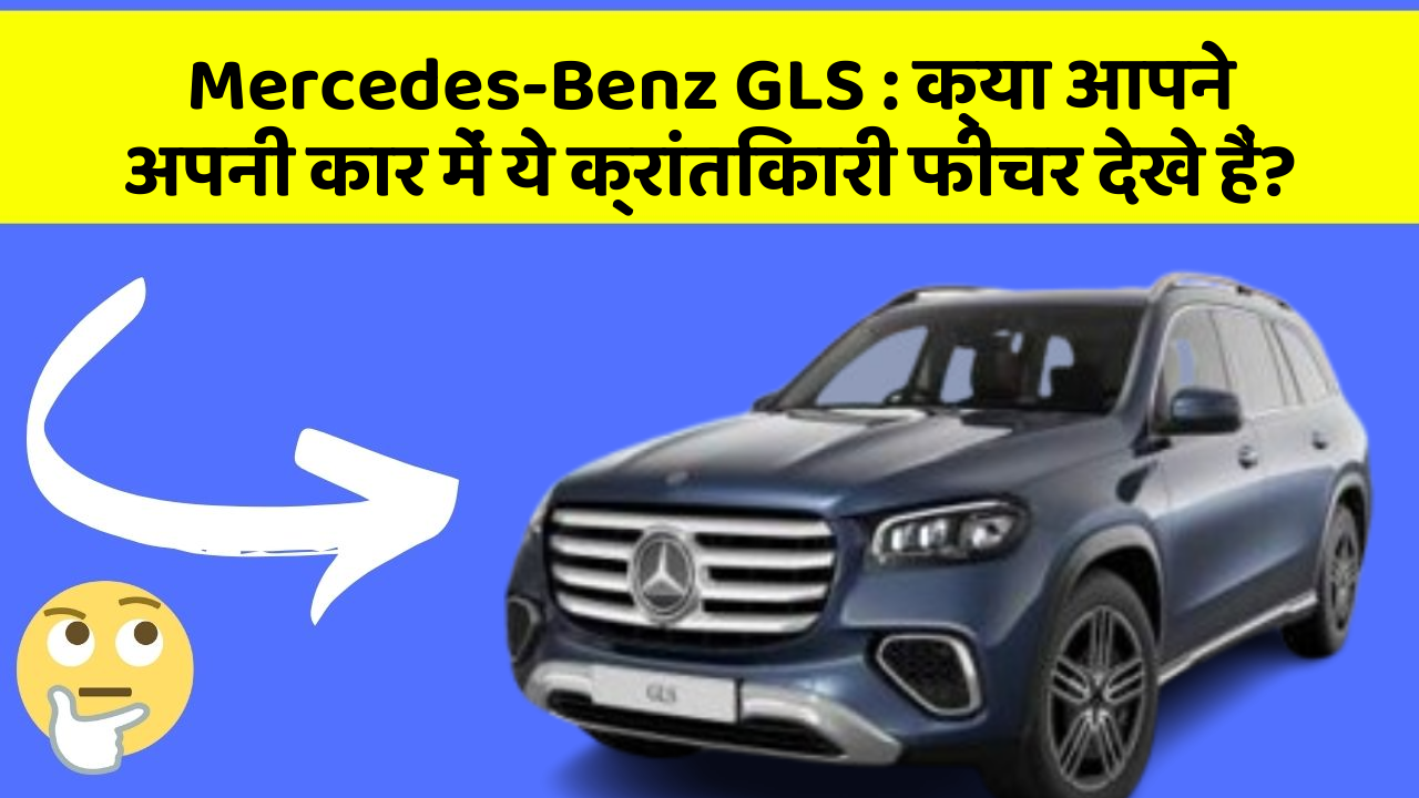 Mercedes-Benz GLS : क्या आपने अपनी कार में ये क्रांतिकारी फीचर देखे हैं?