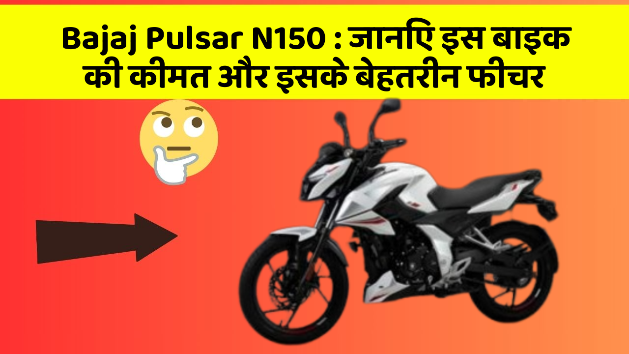 Bajaj Pulsar N150 : जानिए इस बाइक की कीमत और इसके बेहतरीन फीचर