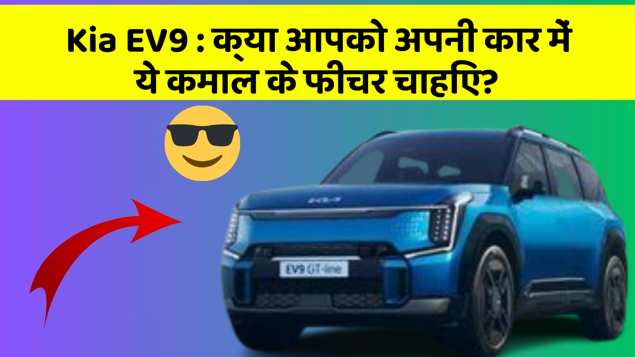 Kia EV9:क्या आपको अपनी कार में ये कमाल के फीचर चाहिए?