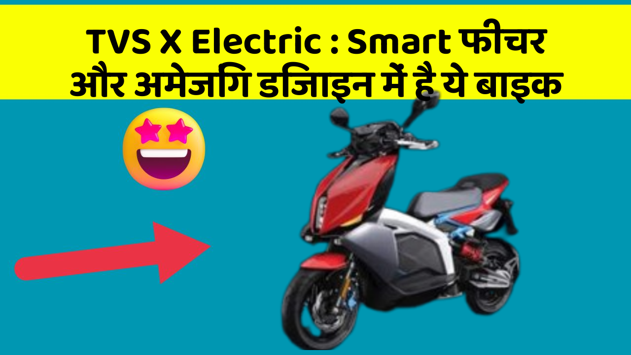 TVS X Electric : Smart फीचर और अमेजिंग डिजाइन में है ये बाइक