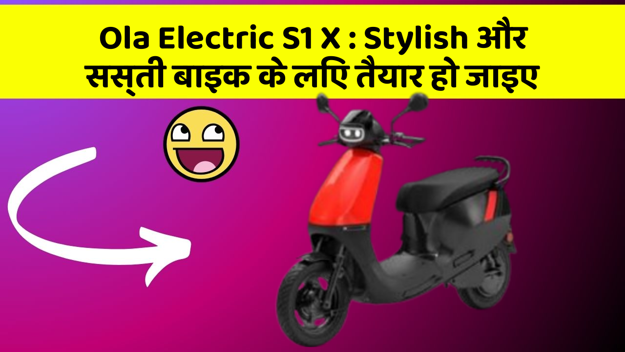 Ola Electric S1 X: Stylish और सस्ती बाइक के लिए तैयार हो जाइए