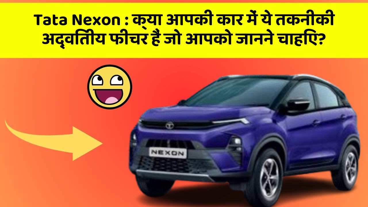 Tata Nexon : क्या आपकी कार में ये तकनीकी अद्वितीय फीचर हैं जो आपको जानने चाहिए?