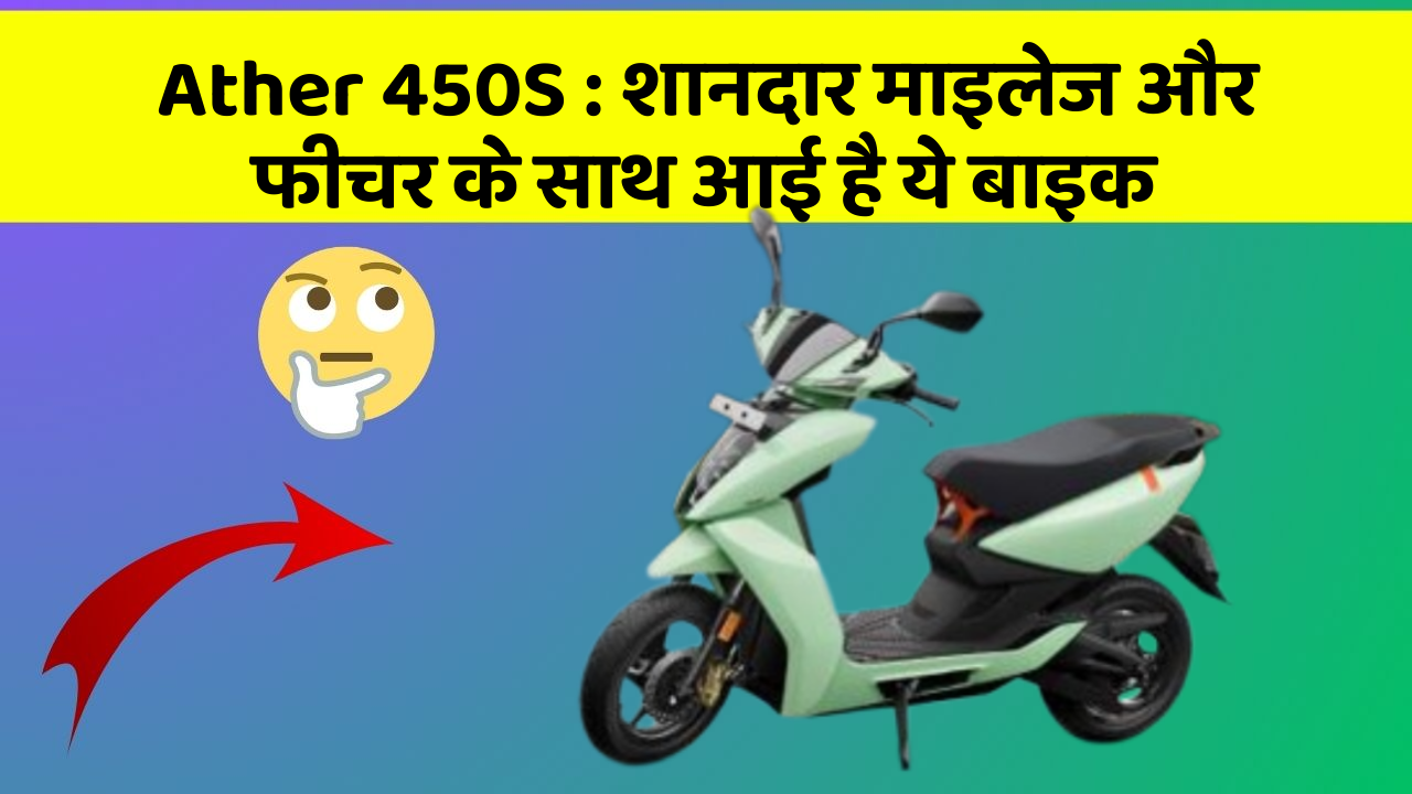 Ather 450S : शानदार माइलेज और फीचर के साथ आई है ये बाइक