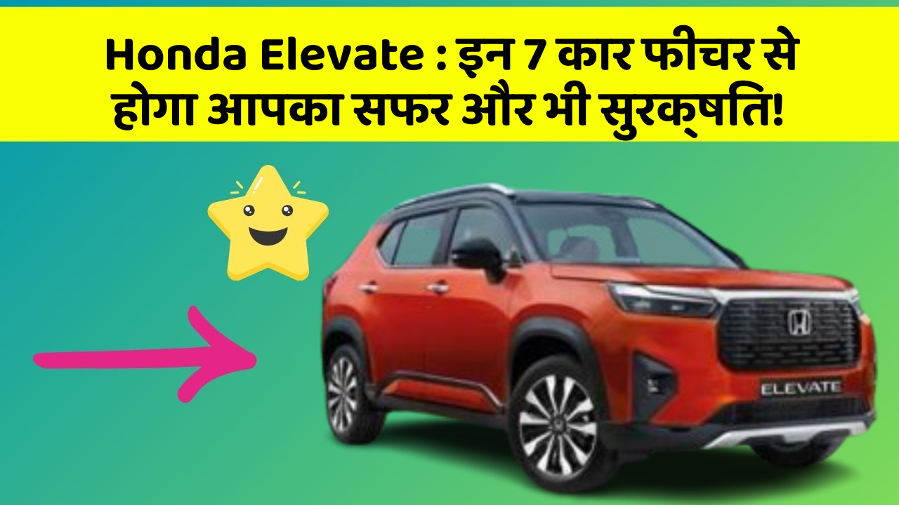 Honda Elevate : इन 7 कार फीचर से होगा आपका सफर और भी सुरक्षित!