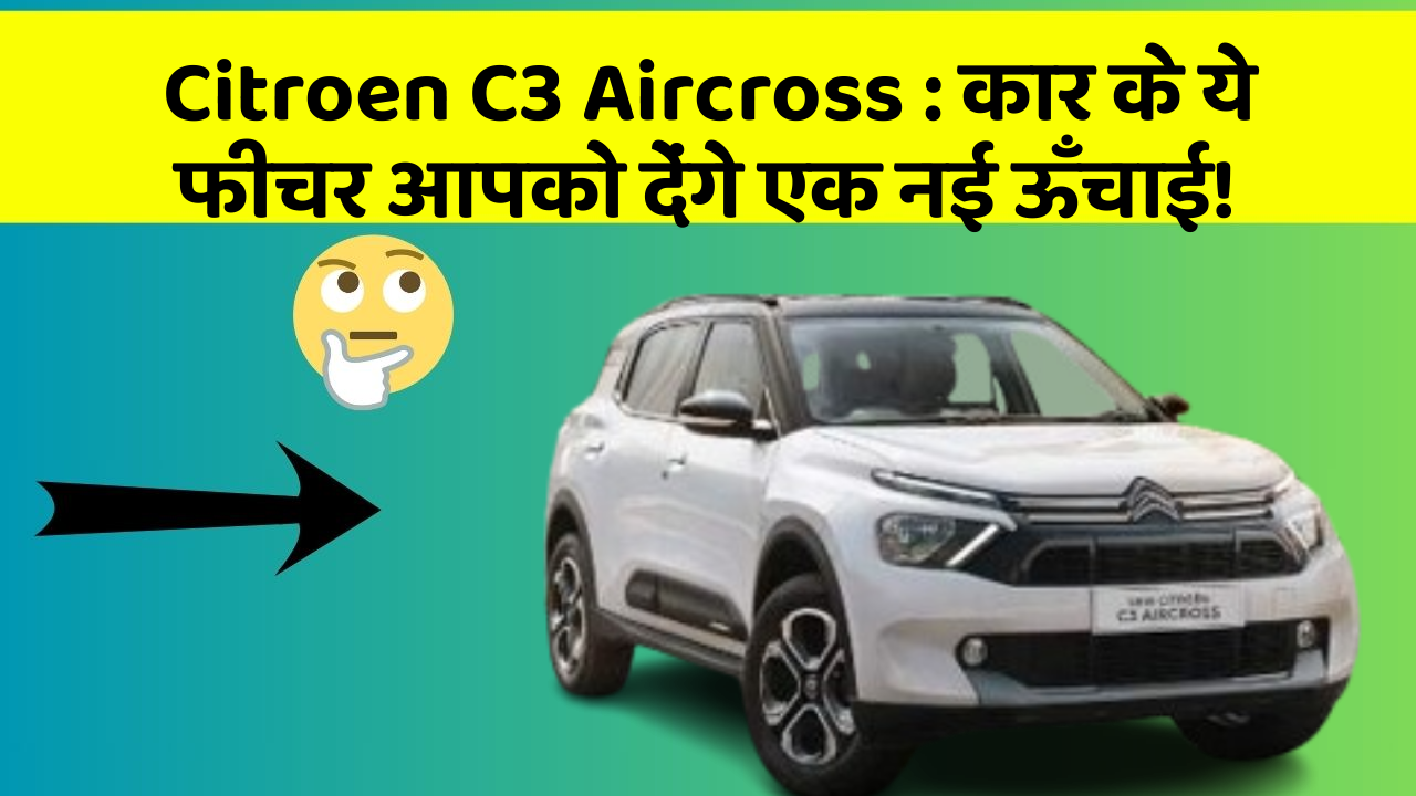 Citroen C3 Aircross:कार के ये फीचर आपको देंगे एक नई ऊँचाई!