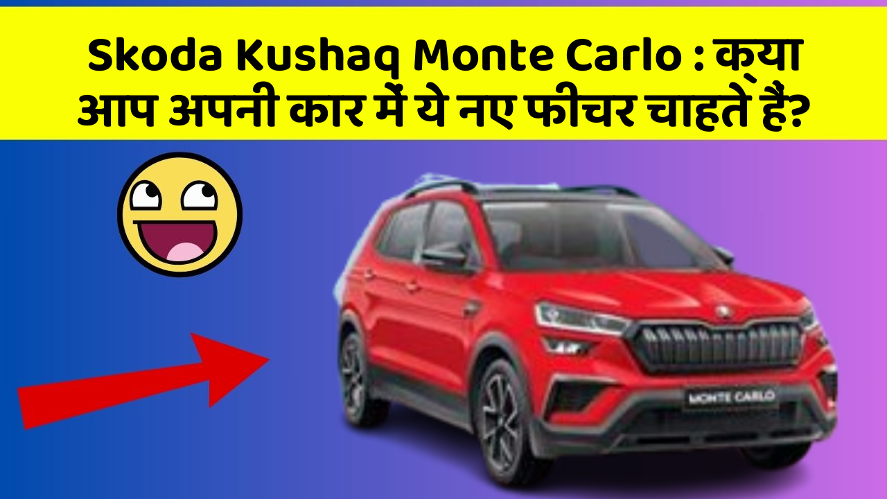 Skoda Kushaq Monte Carlo: इन Smart फीचर के साथ आपकी कार बनी रहेगी हर किसी की नजरों में अमेजिंग!