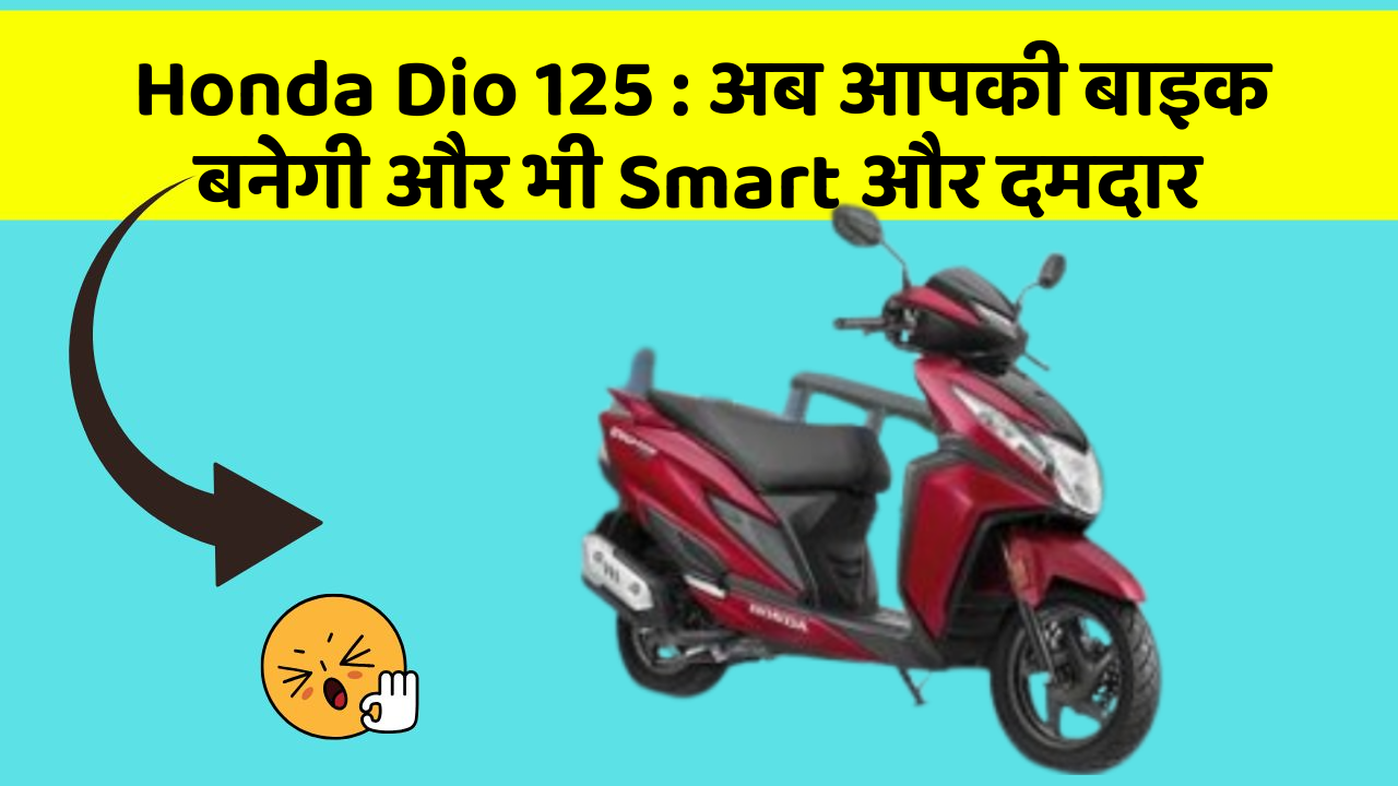 Honda Dio 125: अब आपकी बाइक बनेगी और भी Smart और दमदार