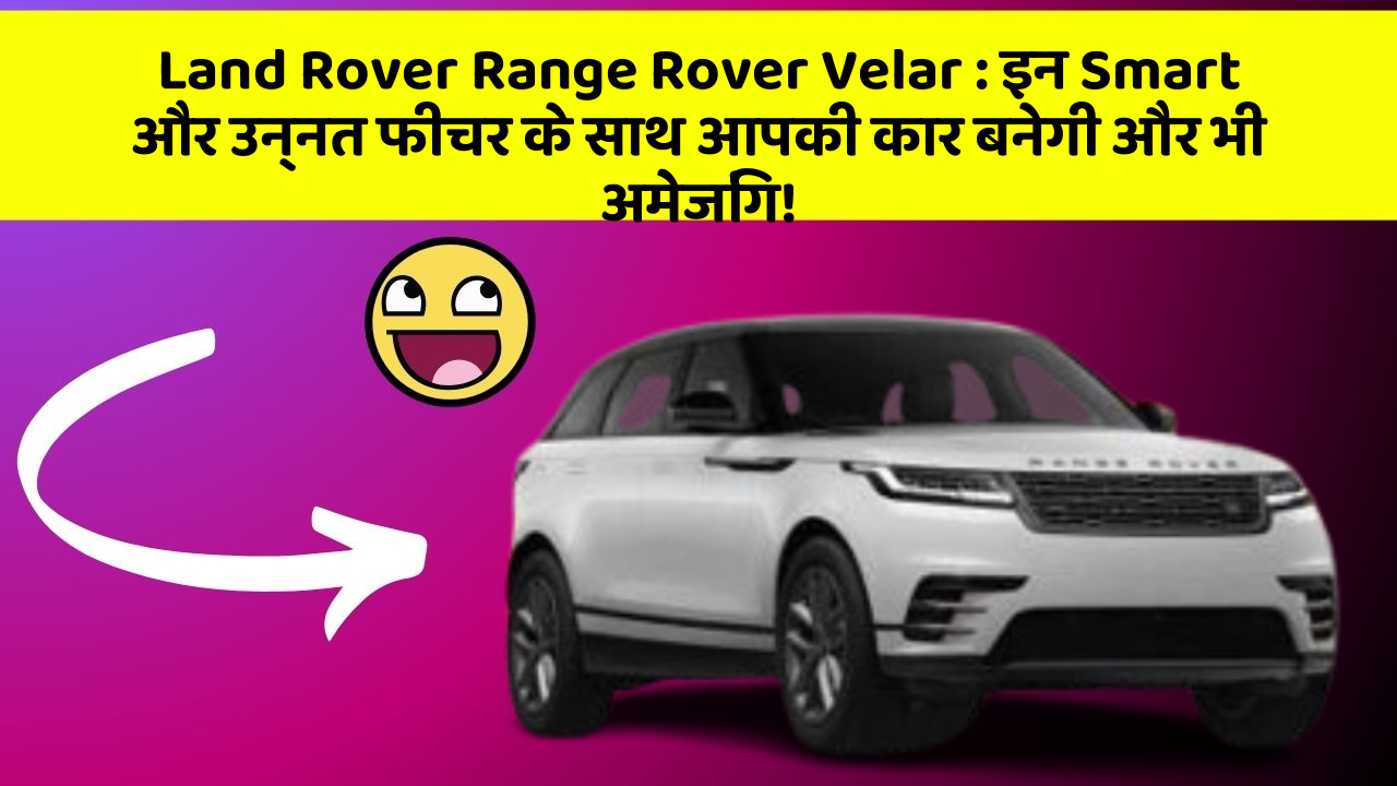 Land Rover Range Rover Velar: इन Smart और उन्नत फीचर के साथ आपकी कार बनेगी और भी अमेजिंग!