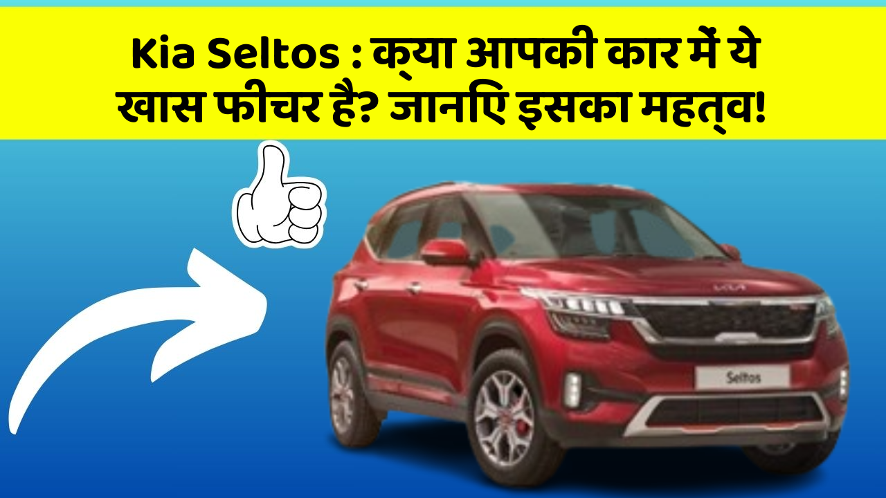 Kia Seltos:क्या आपकी कार में ये खास फीचर है? जानिए इसका महत्व!