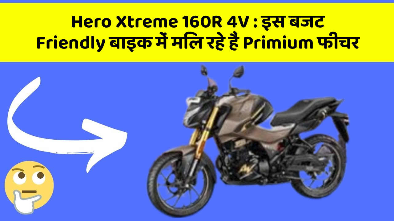 Hero Xtreme 160R 4V : इस बजट Friendly बाइक में मिल रहे हैं Primium फीचर