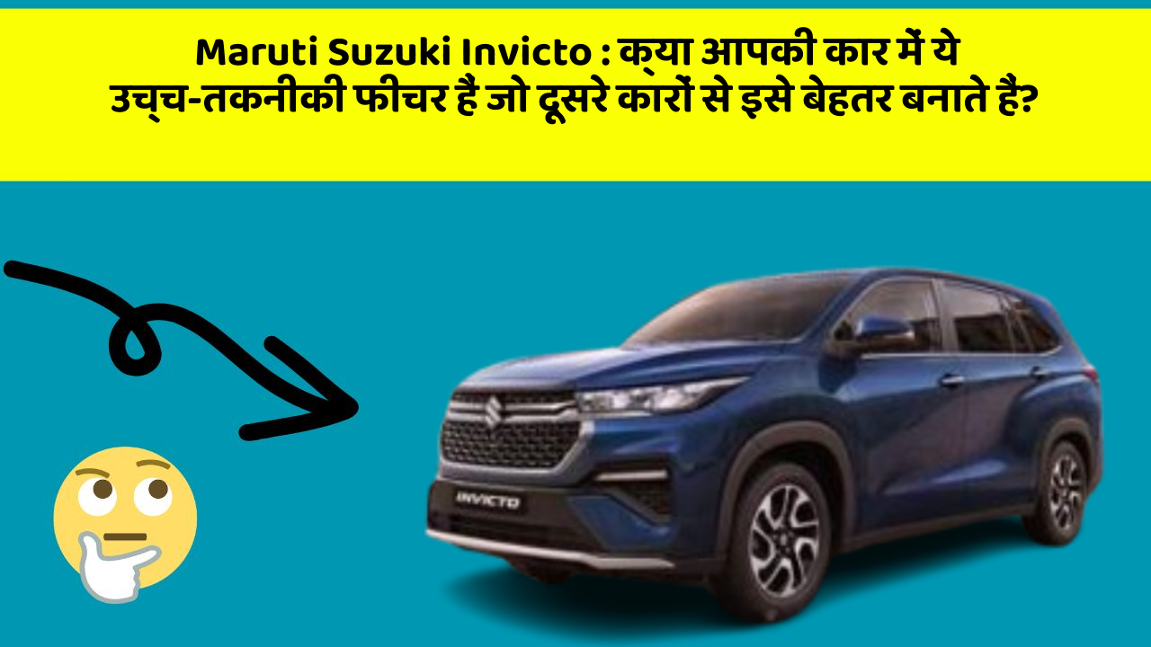 Maruti Suzuki Invicto : क्या आपकी कार में ये उच्च-तकनीकी फीचर हैं जो दूसरे कारों से इसे बेहतर बनाते हैं?