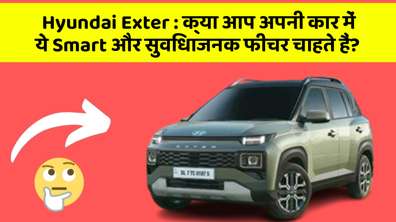 Hyundai Exter : क्या आप अपनी कार में ये Smart और सुविधाजनक फीचर चाहते हैं?