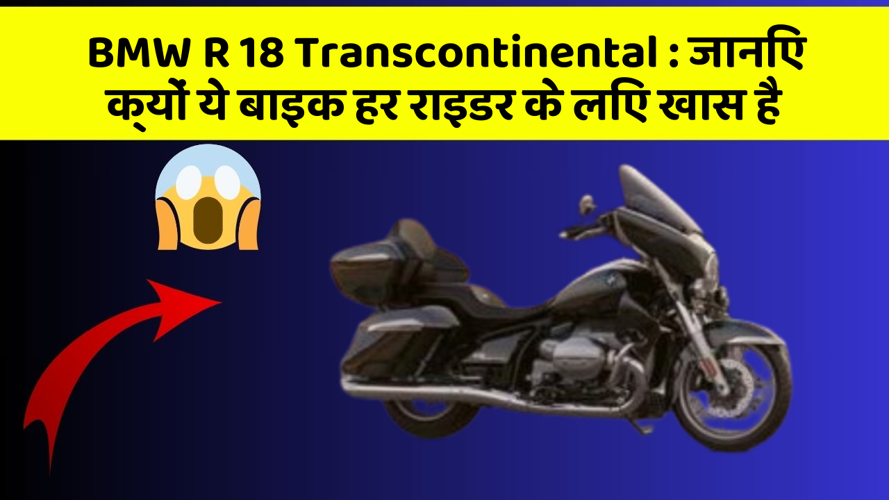 BMW R 18 Transcontinental : जानिए क्यों ये बाइक हर राइडर के लिए खास है