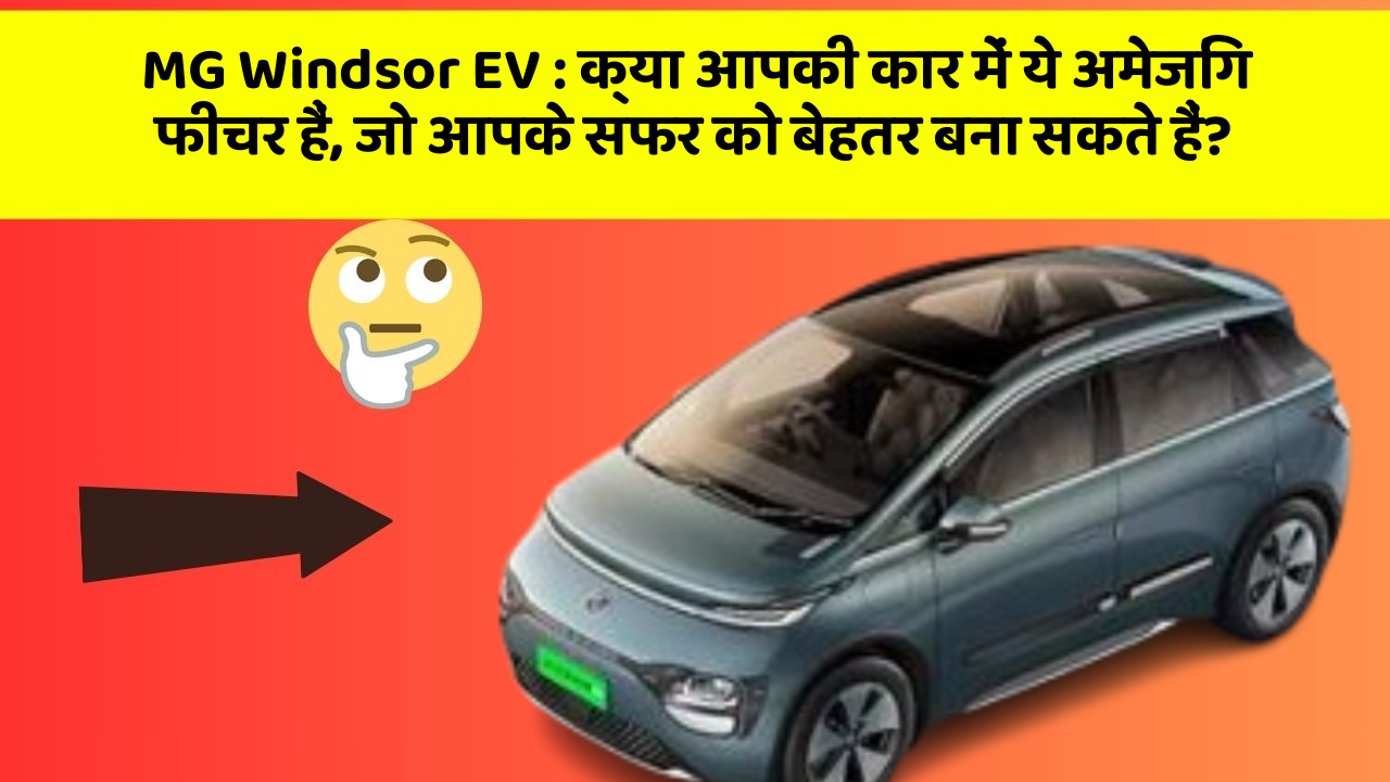 MG Windsor EV : क्या आपकी कार में ये अमेजिंग फीचर हैं, जो आपके सफर को बेहतर बना सकते हैं?