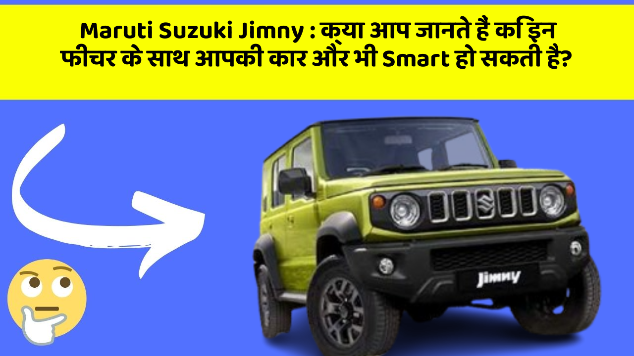 Maruti Suzuki Jimny : क्या आप जानते हैं कि इन फीचर के साथ आपकी कार और भी Smart हो सकती है?