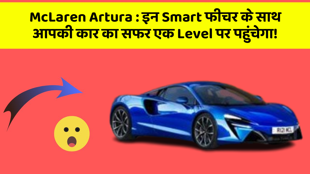 McLaren Artura : इन Smart फीचर के साथ आपकी कार का सफर एक Level पर पहुंचेगा!