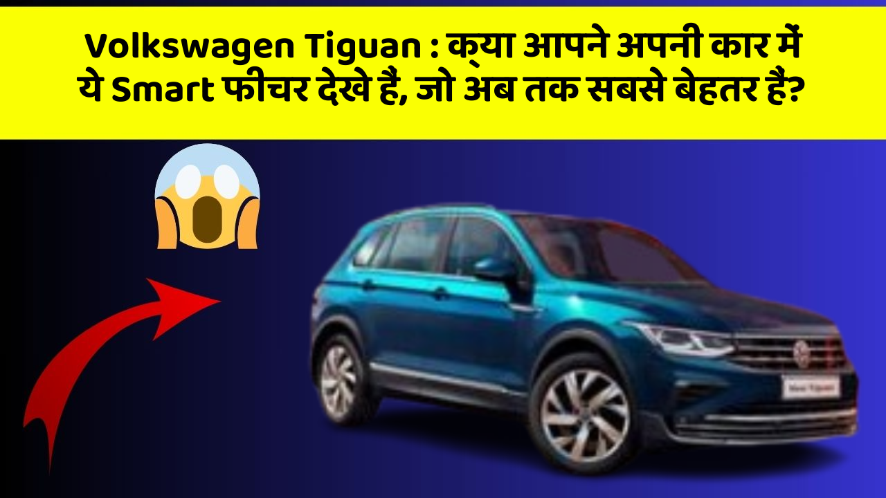 Volkswagen Tiguan : क्या आपने अपनी कार में ये Smart फीचर देखे हैं, जो अब तक सबसे बेहतर हैं?