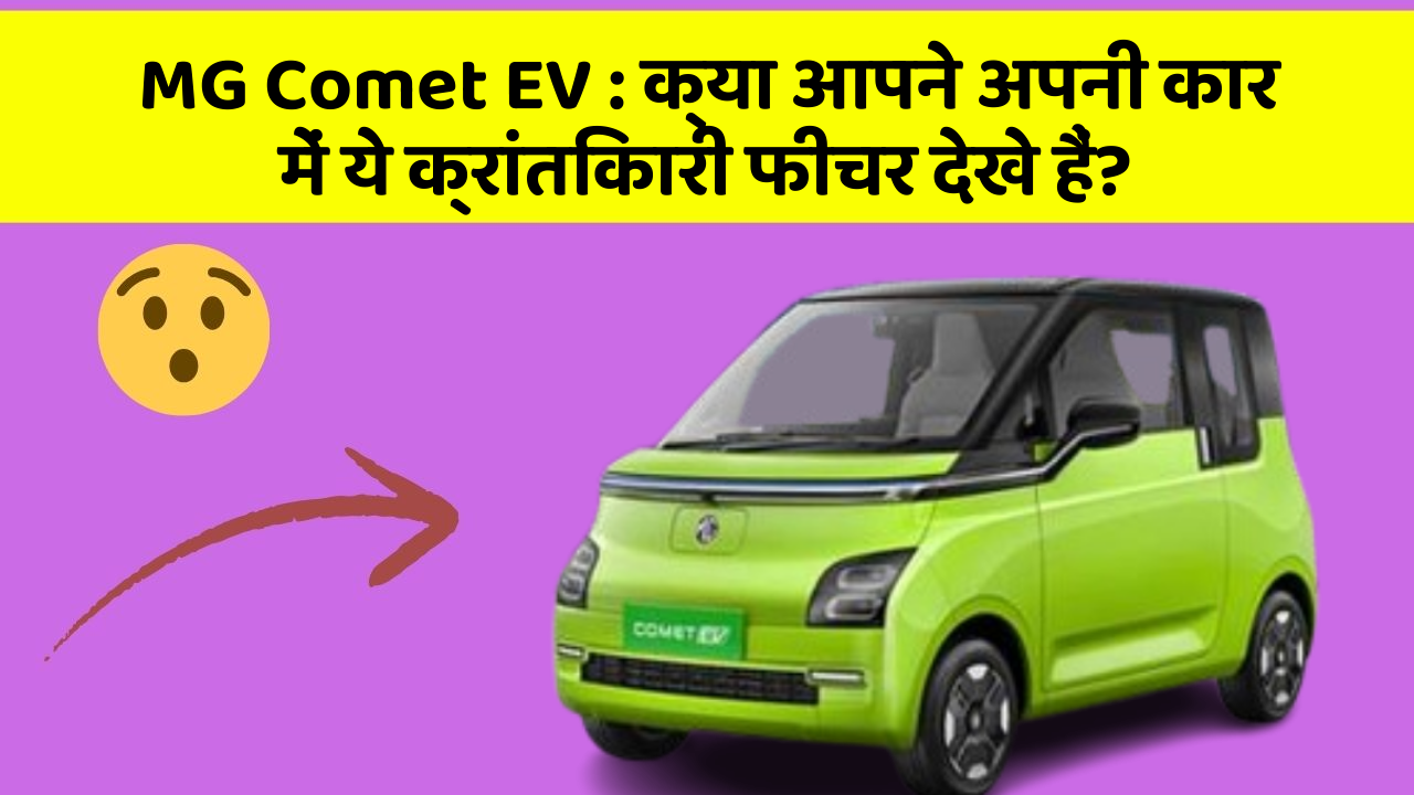 MG Comet EV : क्या आपने अपनी कार में ये क्रांतिकारी फीचर देखे हैं?