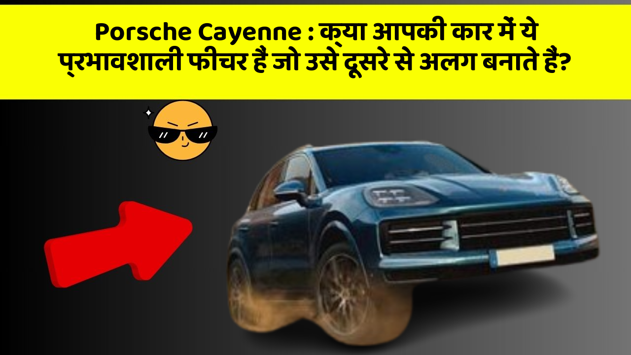 Porsche Cayenne : क्या आपकी कार में ये प्रभावशाली फीचर हैं जो उसे दूसरे से अलग बनाते हैं?