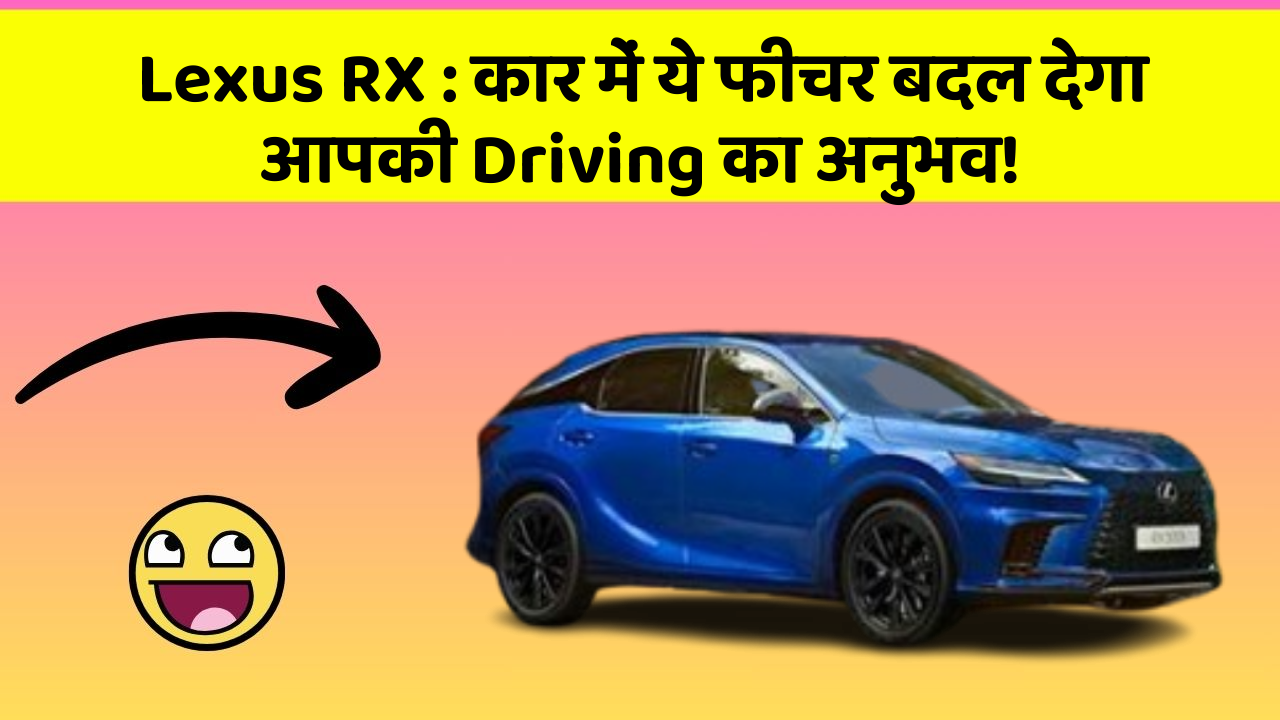 Lexus RX : कार में ये फीचर बदल देगा आपकी Driving का अनुभव!
