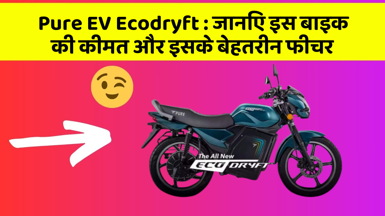 Pure EV Ecodryft: जानिए इस बाइक की कीमत और इसके बेहतरीन फीचर