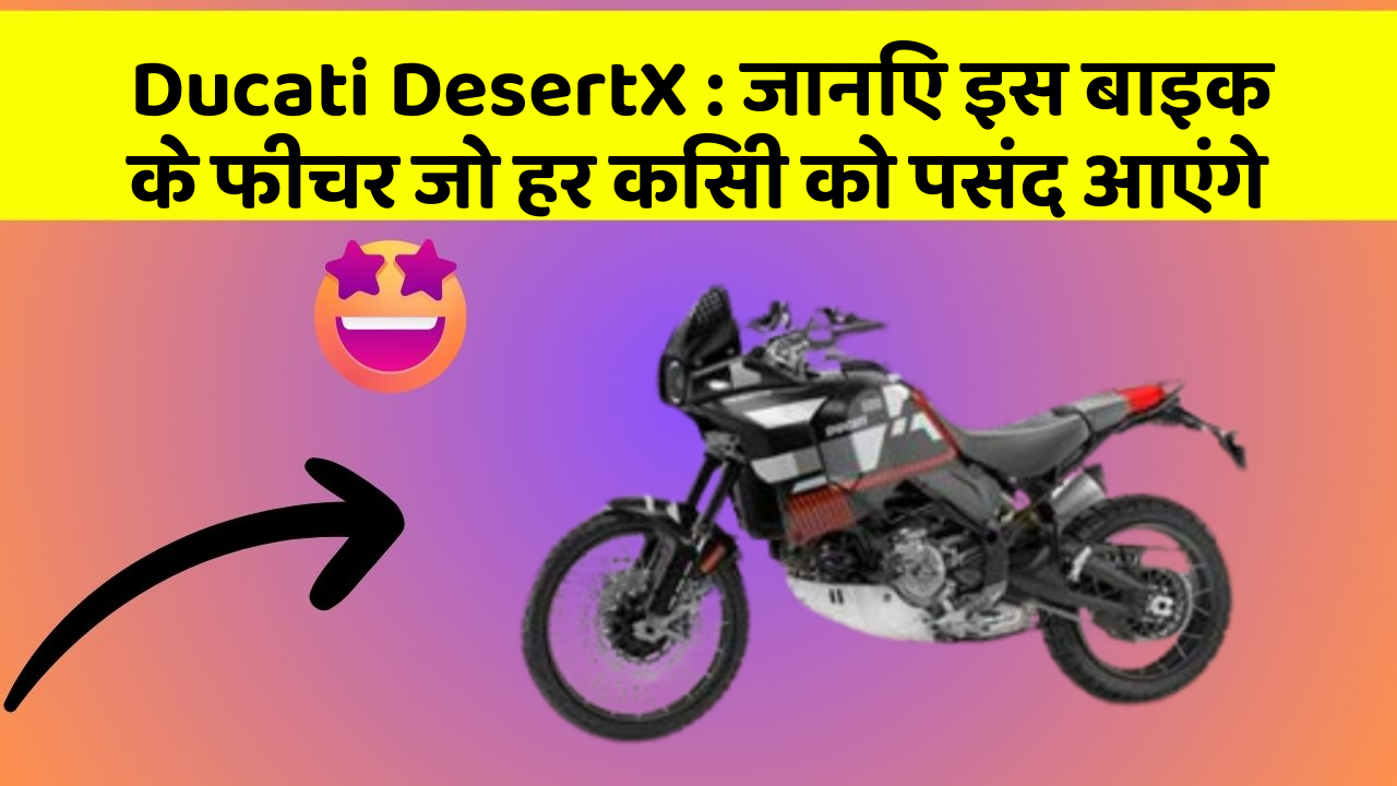 Ducati DesertX : जानिए इस बाइक के फीचर जो हर किसी को पसंद आएंगे