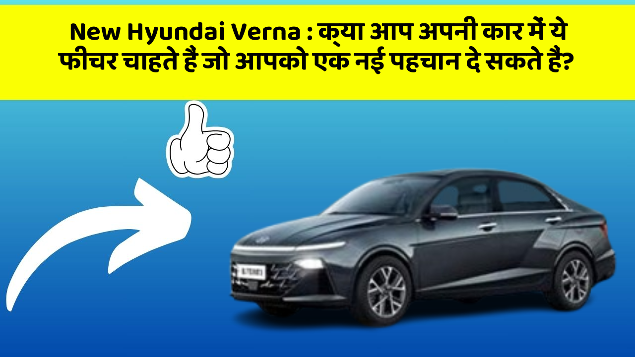 New Hyundai Verna: क्या आप अपनी कार में ये फीचर चाहते हैं जो आपको एक नई पहचान दे सकते हैं?