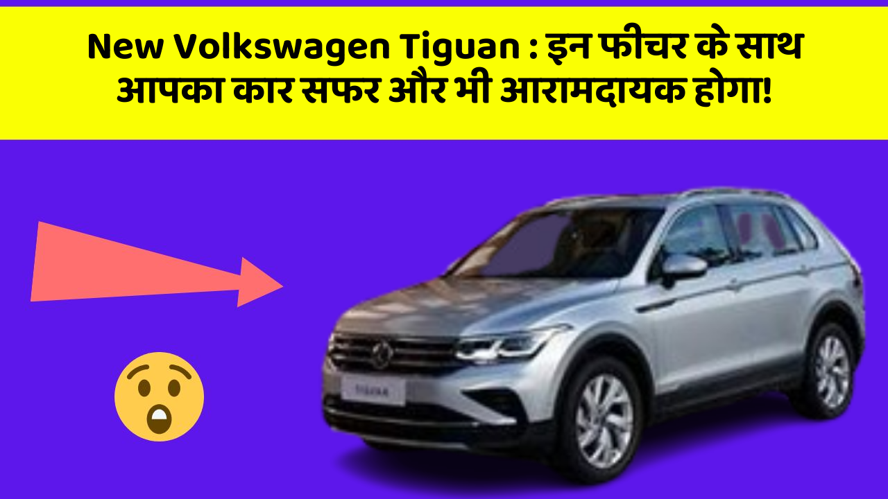 New Volkswagen Tiguan:इन फीचर के साथ आपका कार सफर और भी आरामदायक होगा!