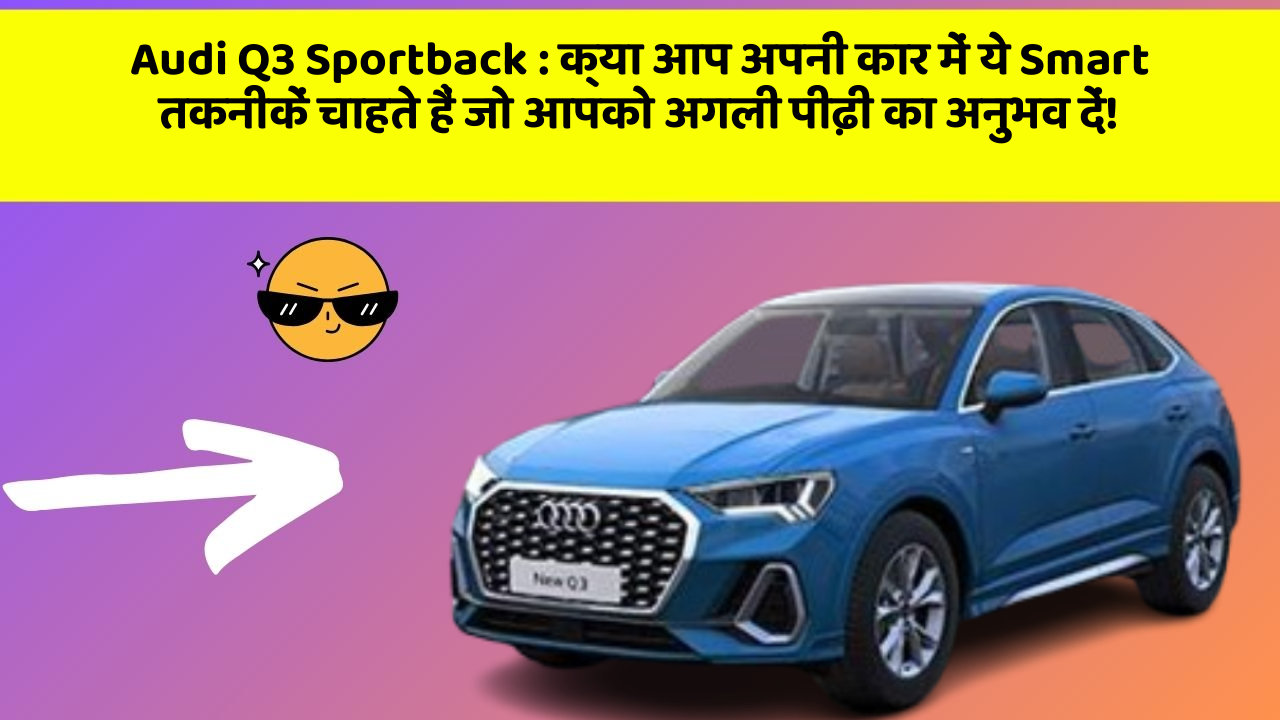 Audi Q3 Sportback : क्या आप अपनी कार में ये Smart तकनीकें चाहते हैं जो आपको अगली पीढ़ी का अनुभव दें!
