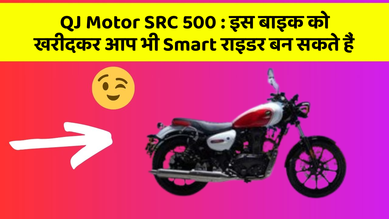 QJ Motor SRC 500 : इस बाइक को खरीदकर आप भी Smart राइडर बन सकते हैं