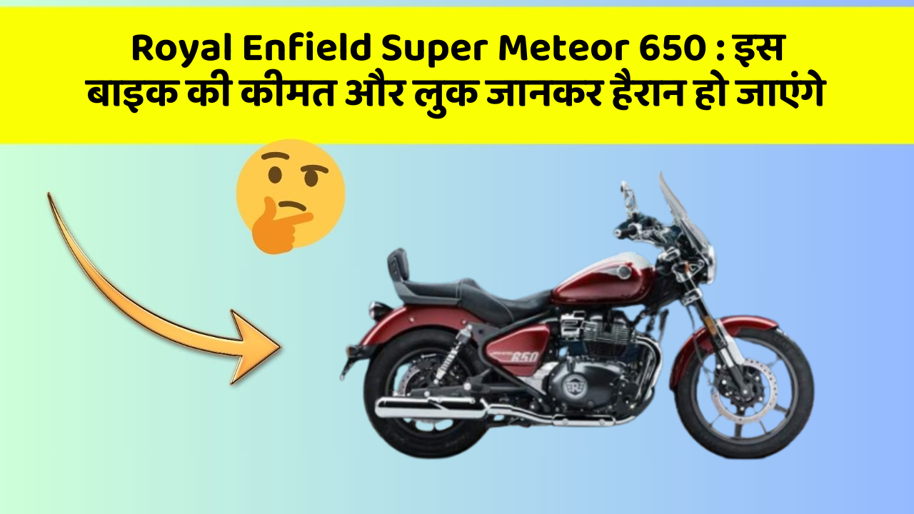 Royal Enfield Super Meteor 650: इस बाइक की कीमत और लुक जानकर हैरान हो जाएंगे