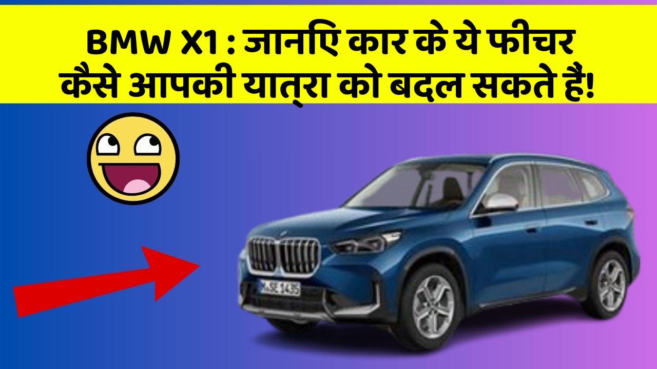 BMW X1:जानिए कार के ये फीचर कैसे आपकी यात्रा को बदल सकते हैं!