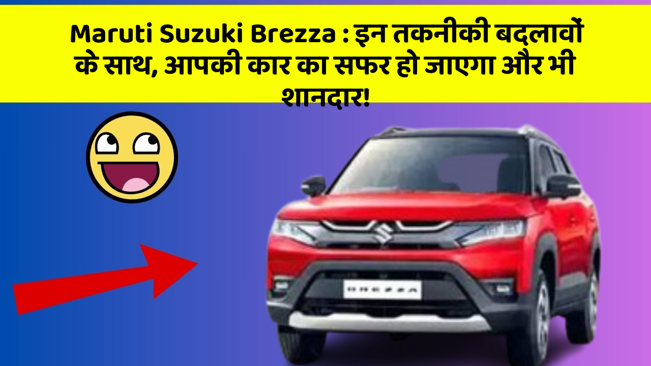 Maruti Suzuki Brezza : इन तकनीकी बदलावों के साथ, आपकी कार का सफर हो जाएगा और भी शानदार!
