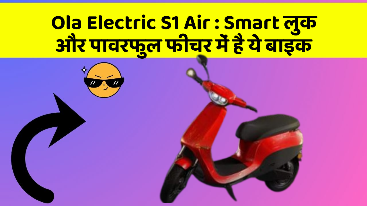 Ola Electric S1 Air: Smart लुक और पावरफुल फीचर में है ये बाइक